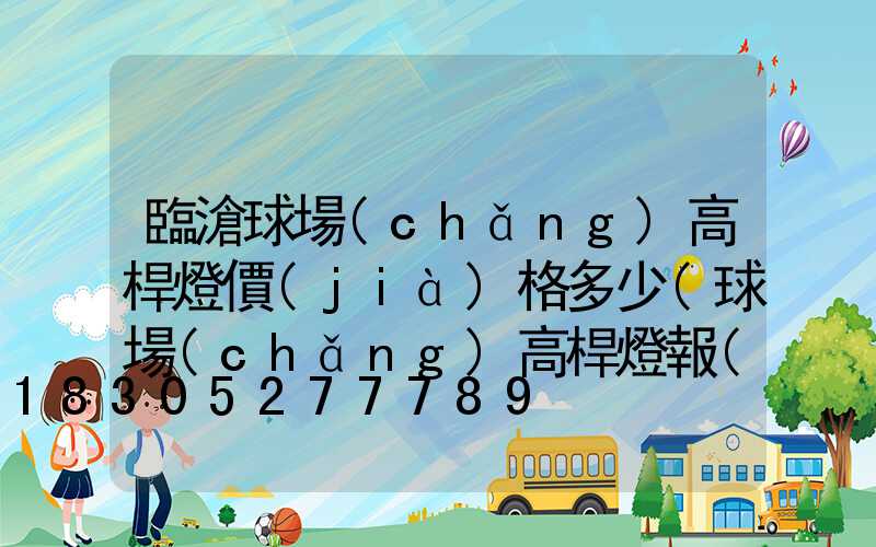 臨滄球場(chǎng)高桿燈價(jià)格多少(球場(chǎng)高桿燈報(bào)價(jià))