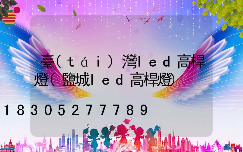 臺(tái)灣led高桿燈(鹽城led高桿燈)
