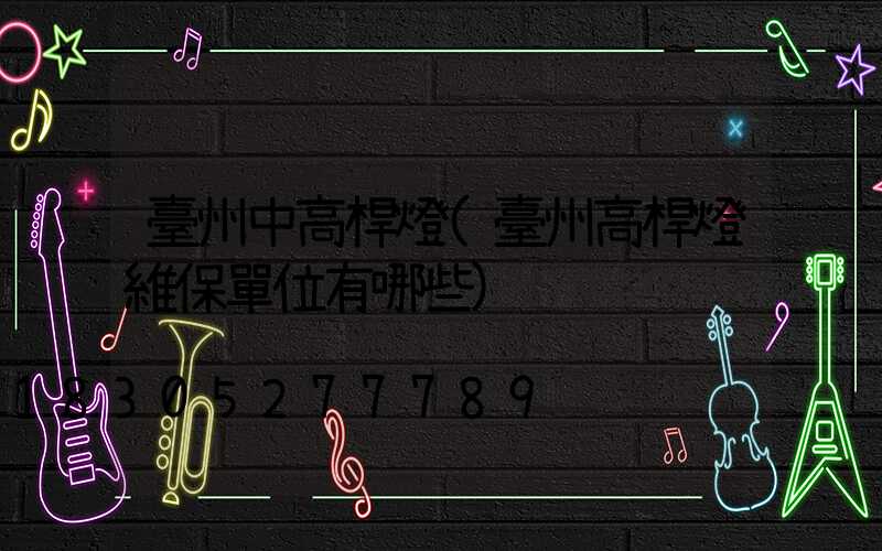 臺州中高桿燈(臺州高桿燈維保單位有哪些)