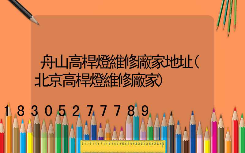 舟山高桿燈維修廠家地址(北京高桿燈維修廠家)