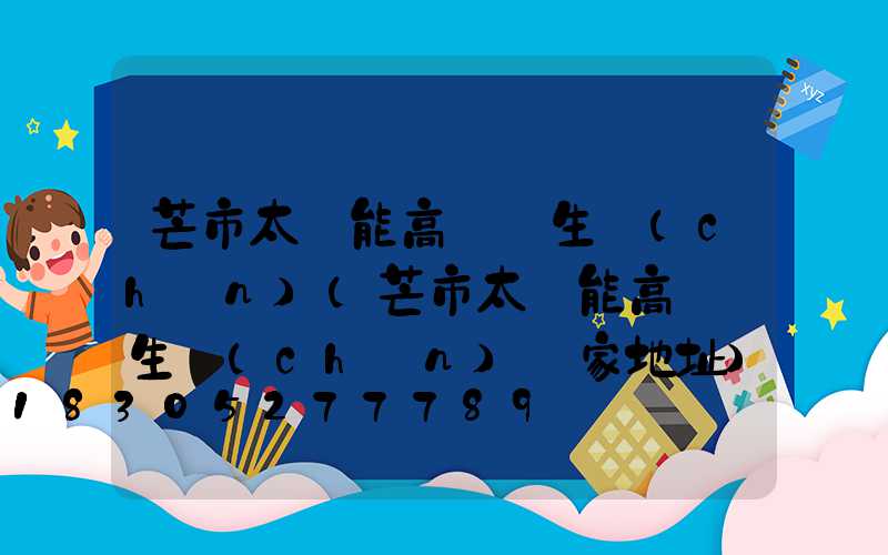 芒市太陽能高桿燈生產(chǎn)(芒市太陽能高桿燈生產(chǎn)廠家地址)