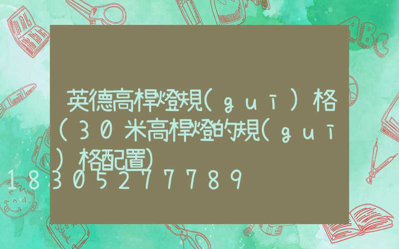 英德高桿燈規(guī)格(30米高桿燈的規(guī)格配置)