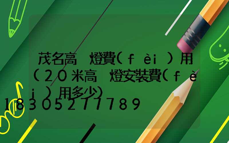 茂名高桿燈費(fèi)用(20米高桿燈安裝費(fèi)用多少)