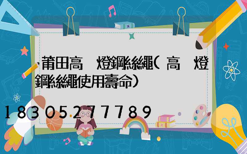 莆田高桿燈鋼絲繩(高桿燈鋼絲繩使用壽命)