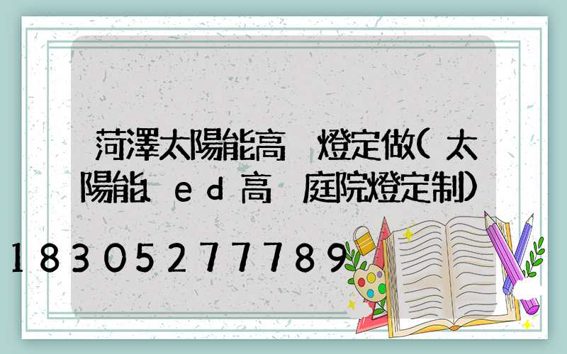 菏澤太陽能高桿燈定做(太陽能led高桿庭院燈定制)