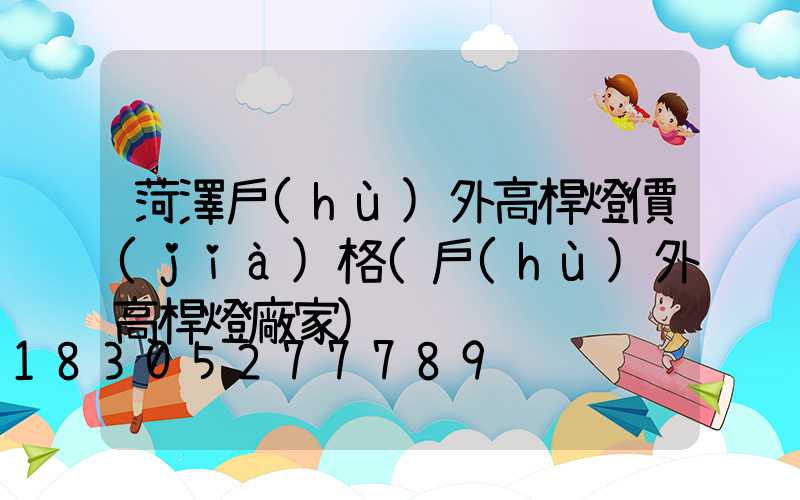 菏澤戶(hù)外高桿燈價(jià)格(戶(hù)外高桿燈廠家)