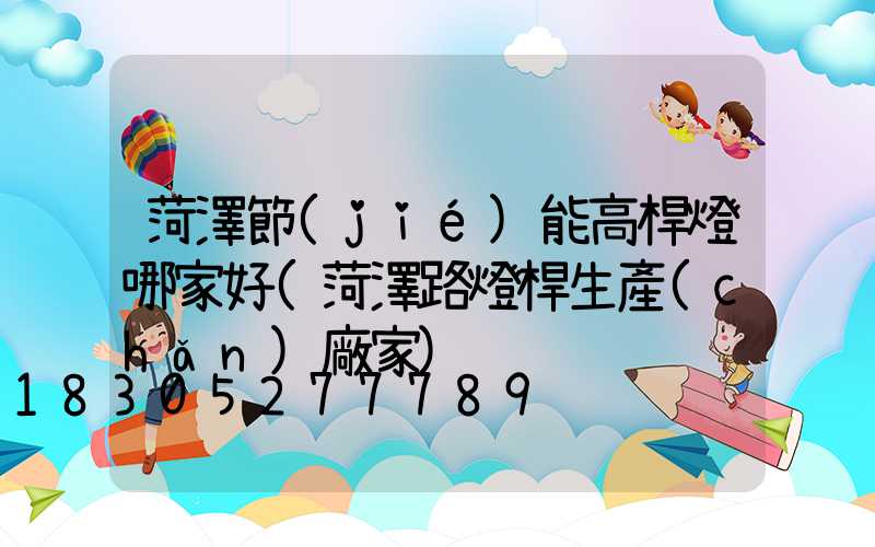 菏澤節(jié)能高桿燈哪家好(菏澤路燈桿生產(chǎn)廠家)