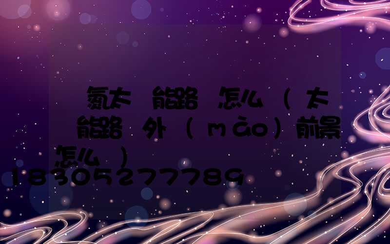 華氮太陽能路燈怎么樣(太陽能路燈外貿(mào)前景怎么樣)