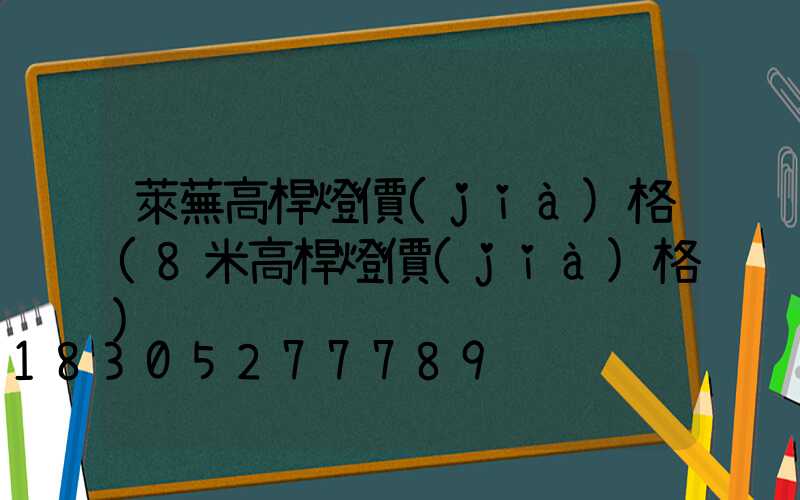 萊蕪高桿燈價(jià)格(8米高桿燈價(jià)格)
