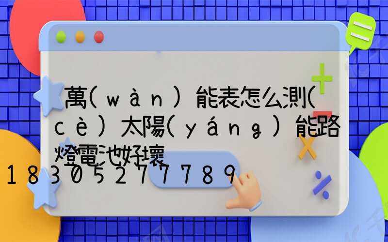 萬(wàn)能表怎么測(cè)太陽(yáng)能路燈電池好壞