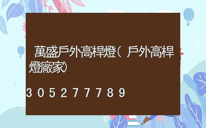 萬盛戶外高桿燈(戶外高桿燈廠家)