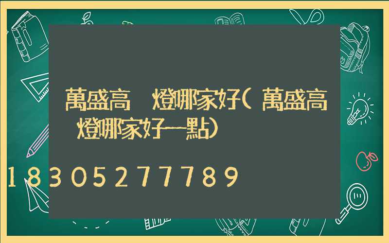 萬盛高桿燈哪家好(萬盛高桿燈哪家好一點)