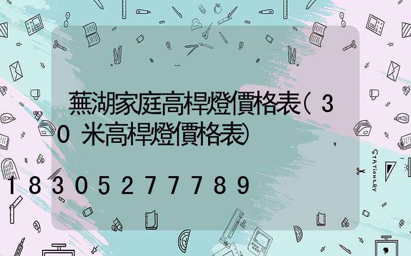 蕪湖家庭高桿燈價格表(30米高桿燈價格表)