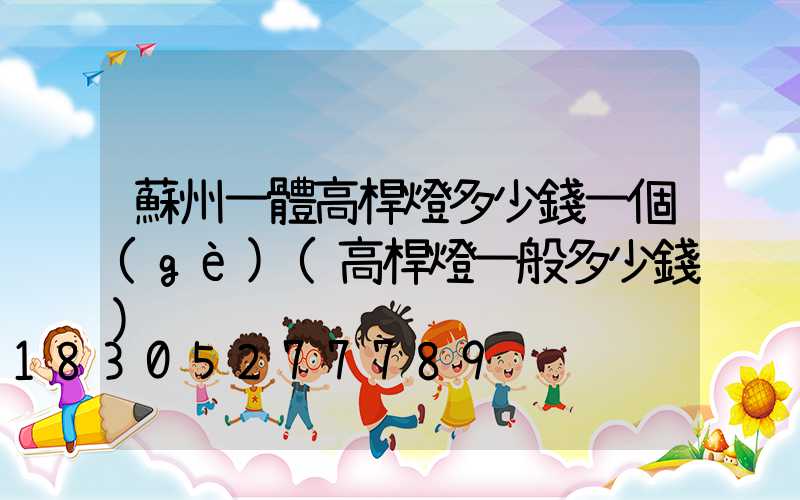 蘇州一體高桿燈多少錢一個(gè)(高桿燈一般多少錢)