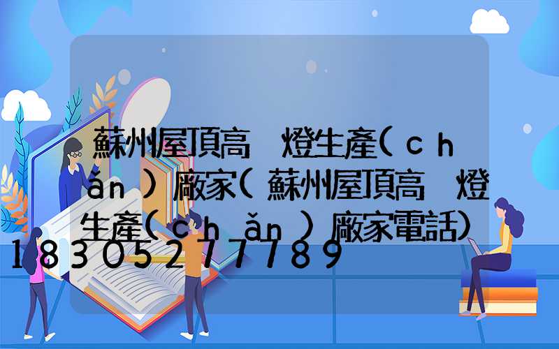 蘇州屋頂高桿燈生產(chǎn)廠家(蘇州屋頂高桿燈生產(chǎn)廠家電話)