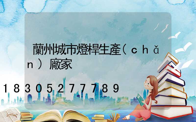 蘭州城市燈桿生產(chǎn)廠家