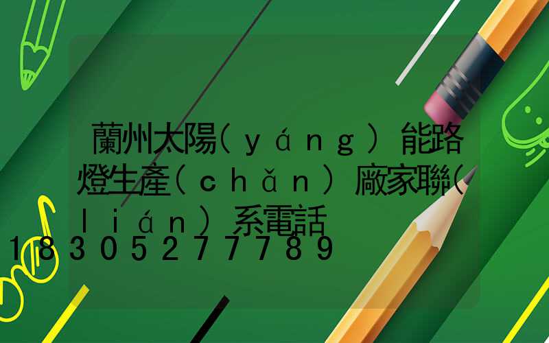 蘭州太陽(yáng)能路燈生產(chǎn)廠家聯(lián)系電話