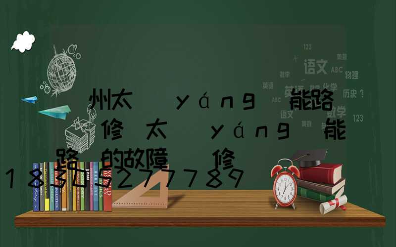 蘭州太陽(yáng)能路燈維修(太陽(yáng)能路燈的故障與維修)