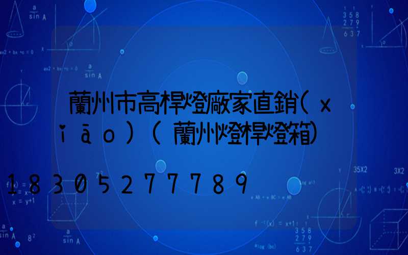 蘭州市高桿燈廠家直銷(xiāo)(蘭州燈桿燈箱)