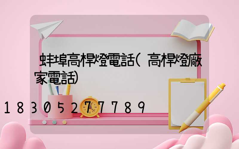 蚌埠高桿燈電話(高桿燈廠家電話)
