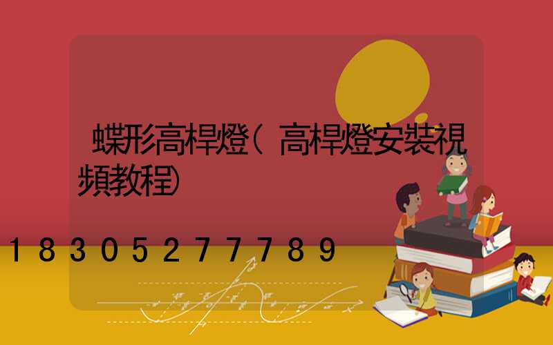 蝶形高桿燈(高桿燈安裝視頻教程)