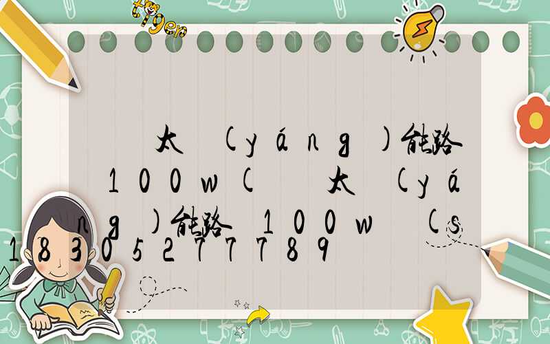 螞蟻太陽(yáng)能路燈100w(螞蟻太陽(yáng)能路燈100w說(shuō)明書)