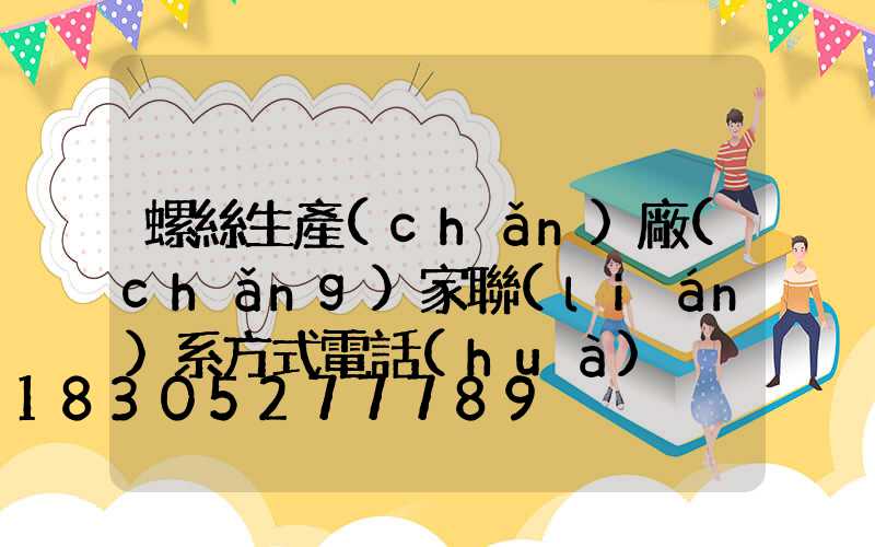 螺絲生產(chǎn)廠(chǎng)家聯(lián)系方式電話(huà)