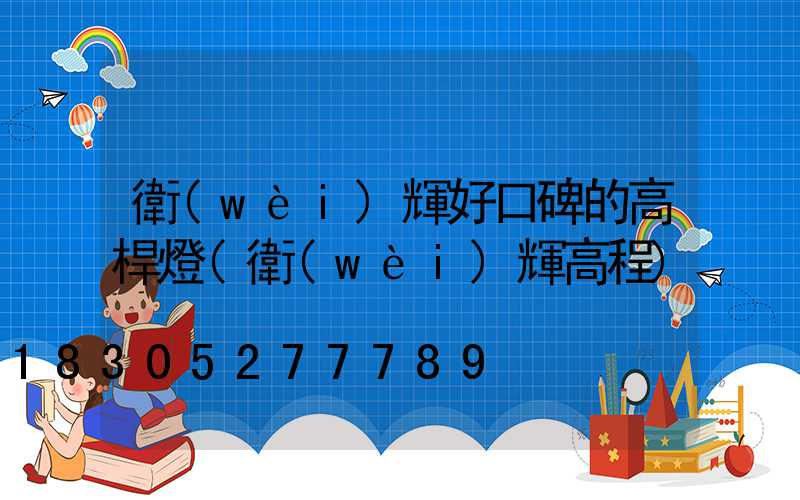 衛(wèi)輝好口碑的高桿燈(衛(wèi)輝高程)