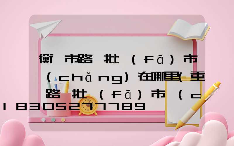 衡陽市路燈批發(fā)市場(chǎng)在哪里(重慶路燈批發(fā)市場(chǎng)在哪里)