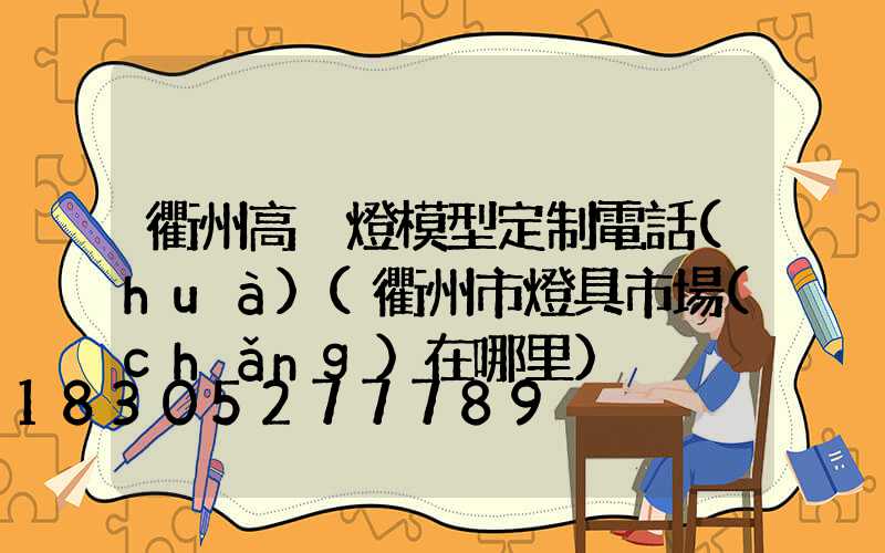 衢州高桿燈模型定制電話(huà)(衢州市燈具市場(chǎng)在哪里)