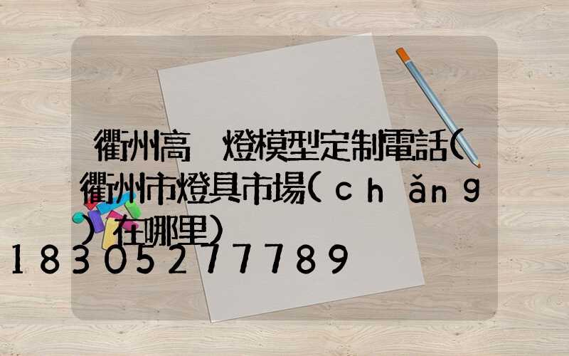 衢州高桿燈模型定制電話(衢州市燈具市場(chǎng)在哪里)
