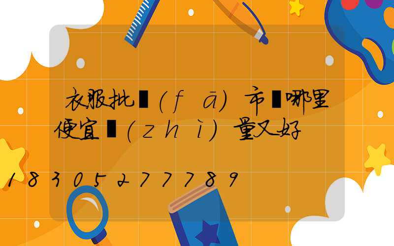 衣服批發(fā)市場哪里便宜質(zhì)量又好