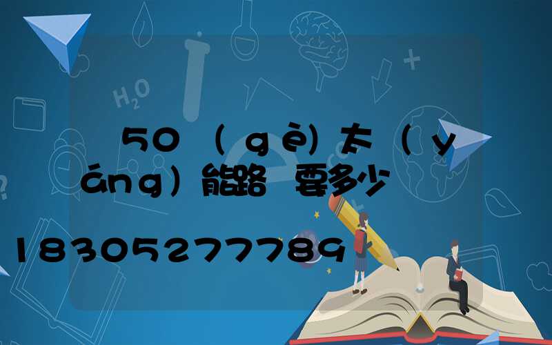 裝50個(gè)太陽(yáng)能路燈要多少錢