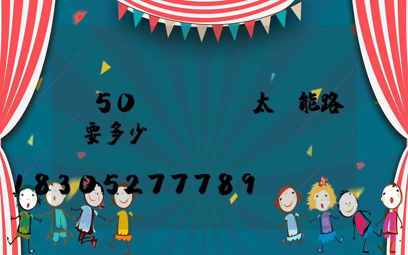 裝50個(gè)太陽能路燈要多少錢