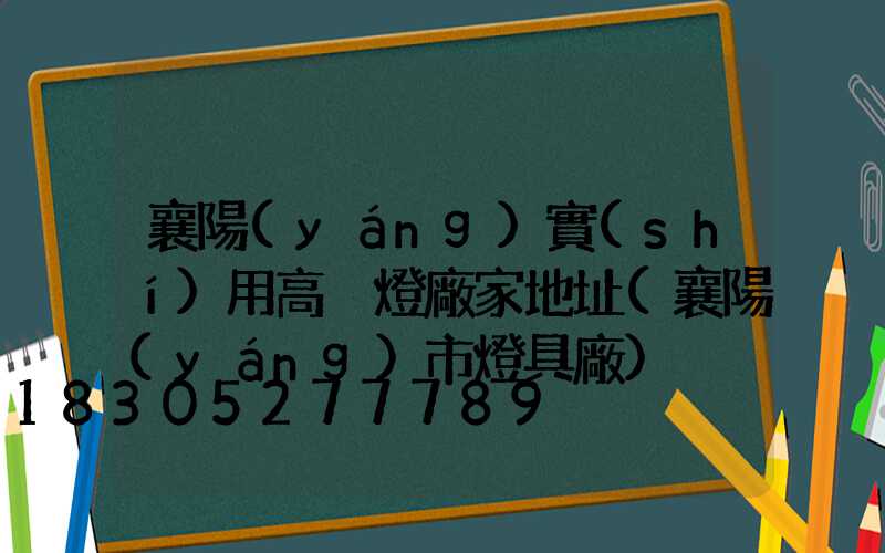 襄陽(yáng)實(shí)用高桿燈廠家地址(襄陽(yáng)市燈具廠)