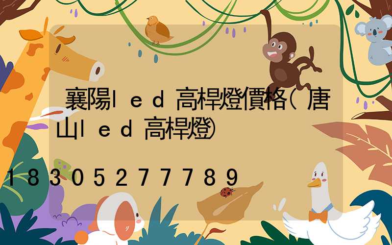 襄陽led高桿燈價格(唐山led高桿燈)