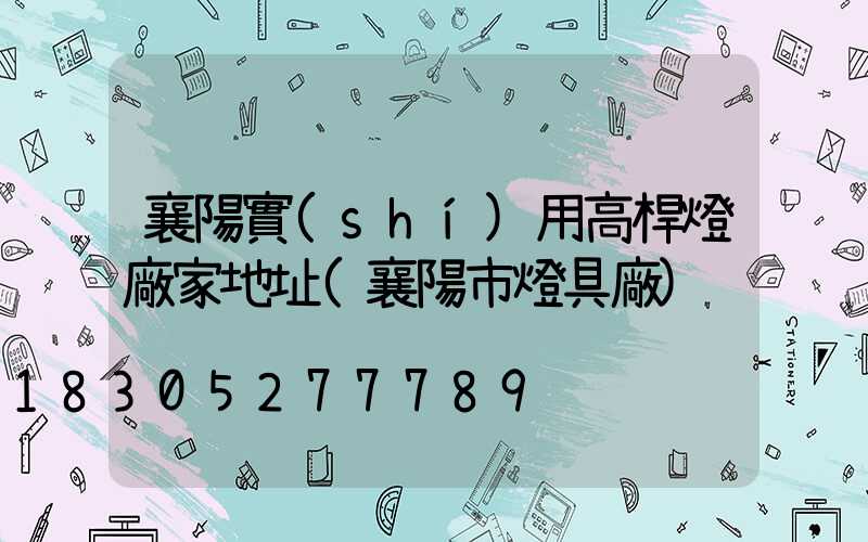 襄陽實(shí)用高桿燈廠家地址(襄陽市燈具廠)