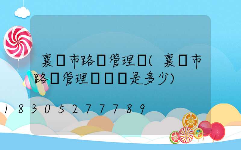 襄陽市路燈管理處(襄陽市路燈管理處電話是多少)
