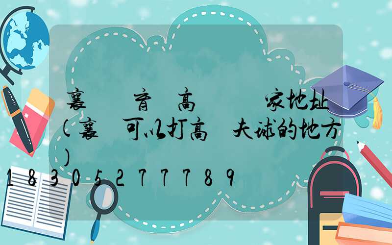 襄陽體育場高桿燈廠家地址(襄陽可以打高爾夫球的地方)