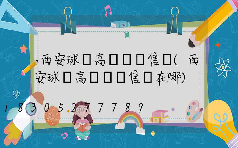 西安球場高桿燈銷售處(西安球場高桿燈銷售處在哪)