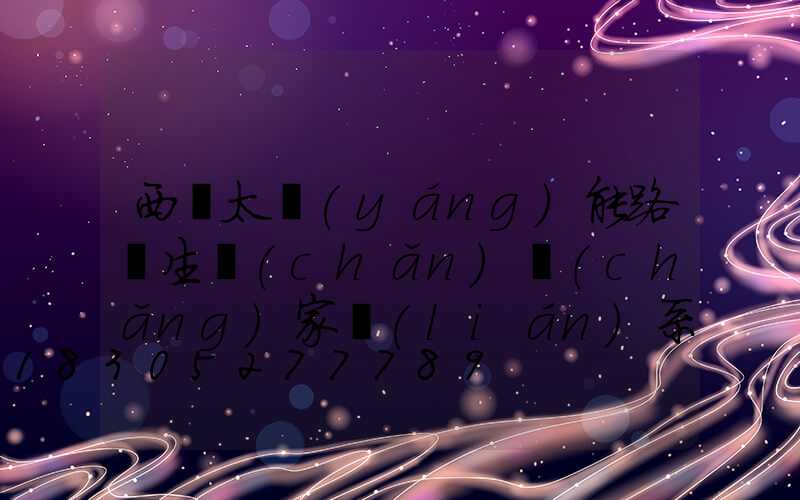 西寧太陽(yáng)能路燈生產(chǎn)廠(chǎng)家聯(lián)系電話(huà)