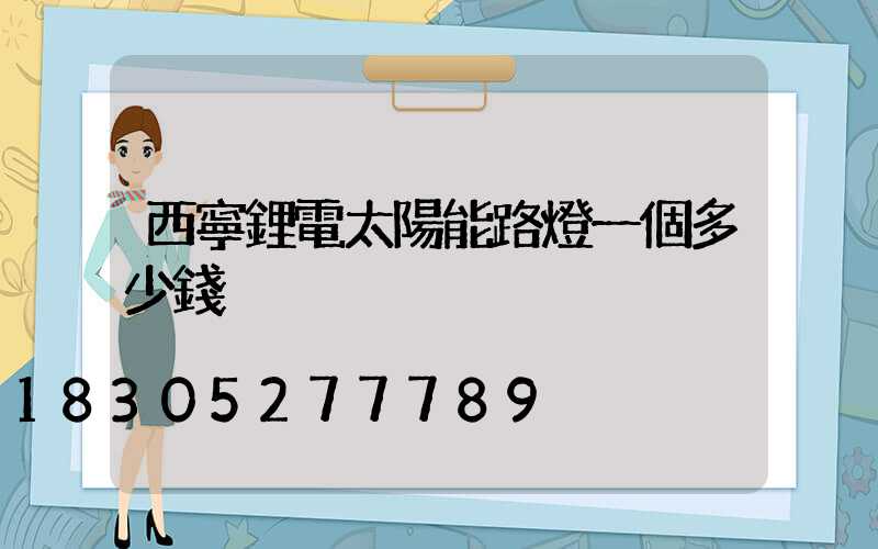西寧鋰電太陽能路燈一個多少錢