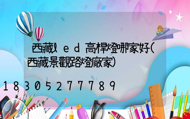 西藏led高桿燈哪家好(西藏景觀路燈廠家)