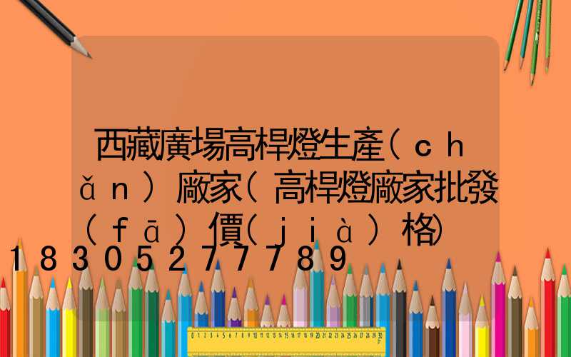 西藏廣場高桿燈生產(chǎn)廠家(高桿燈廠家批發(fā)價(jià)格)
