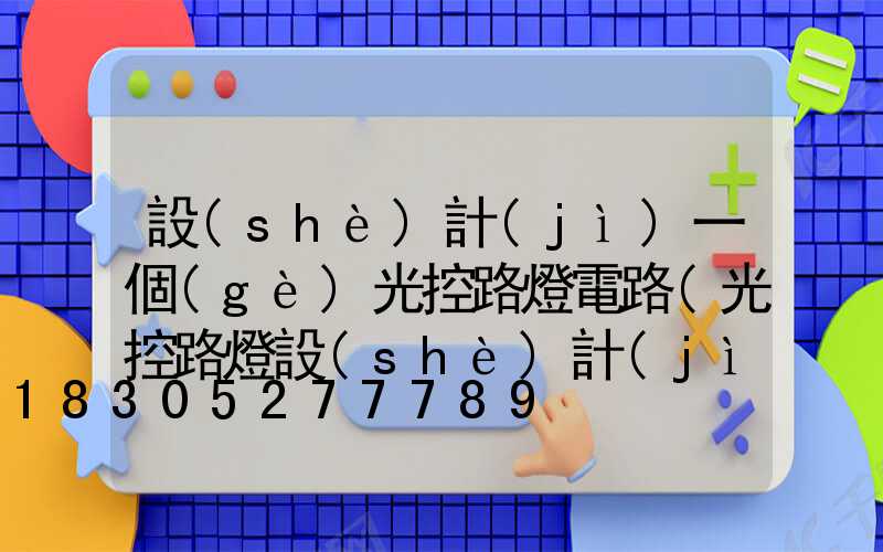 設(shè)計(jì)一個(gè)光控路燈電路(光控路燈設(shè)計(jì)報(bào)告)