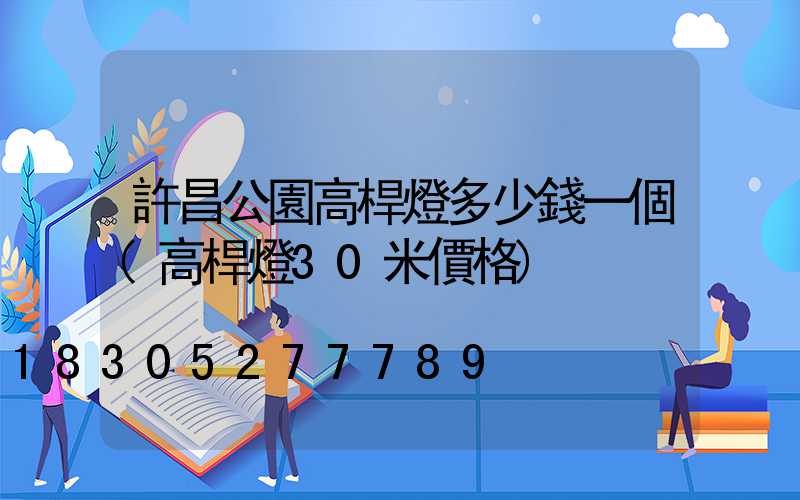 許昌公園高桿燈多少錢一個(高桿燈30米價格)