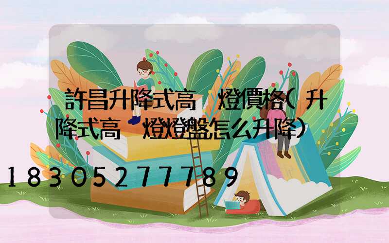 許昌升降式高桿燈價格(升降式高桿燈燈盤怎么升降)