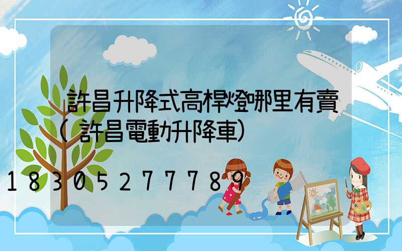 許昌升降式高桿燈哪里有賣(許昌電動升降車)