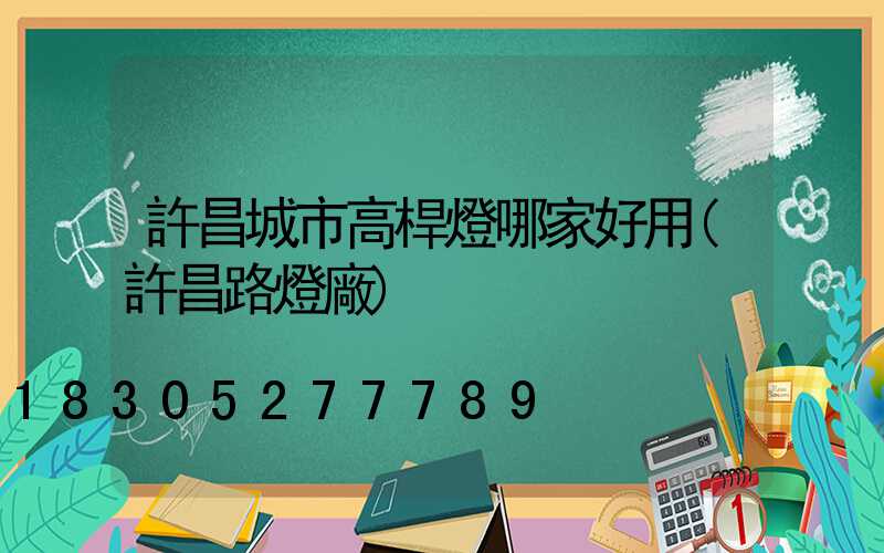 許昌城市高桿燈哪家好用(許昌路燈廠)