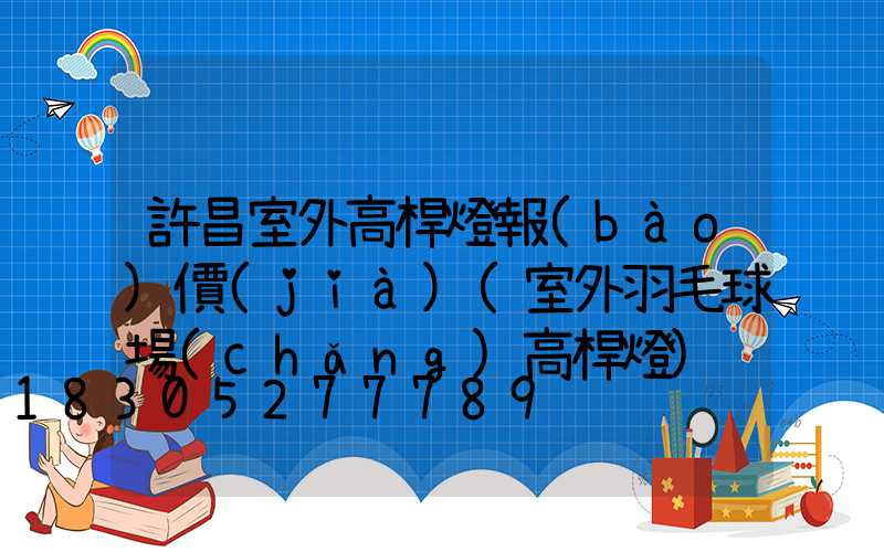 許昌室外高桿燈報(bào)價(jià)(室外羽毛球場(chǎng)高桿燈)
